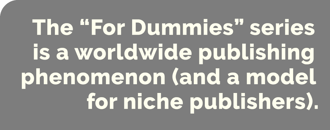 The “For Dummies” series is a worldwide publishing phenomenon (and a model for niche publishers).